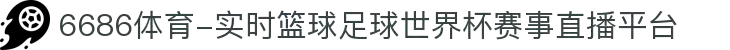 6686体育-实时篮球足球世界杯赛事直播平台